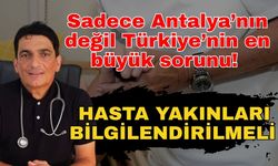 Sadece Antalya’nın değil Türkiye’nin en büyük sorunu! Hasta yakınları bilgilendirilmeli