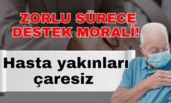 Zorlu sürece destek morali! Hasta yakınları çaresiz