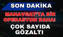 Manavgat’ta bir operasyon daha! Çok sayıda gözaltı