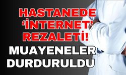 Hastanede ‘İnternet’ rezaleti! Muayeneler durduruldu