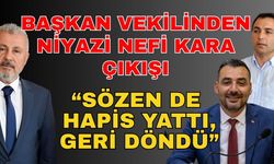 Başkan vekilinden Niyazi Nefi Kara çıkışı; “Sözen de hapis yattı, geri döndü”