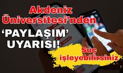 Akdeniz Üniversitesi’nden ‘Paylaşım’ uyarısı! Suç işleyebilirsiniz