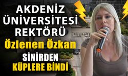 Akdeniz Üniversitesi Rektörü Özlenen Özkan sinirden küplere bindi