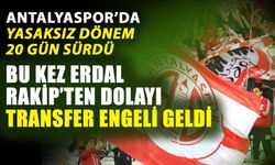 Antalyaspor’da yasaksız dönem 20 gün sürdü…  Bu kez Erdal Rakip’ten dolayı transfer engeli geldi