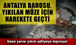Antalya Barosu, yıkılan müze için harekete geçti… Gece yarısı yıkım adliyeye taşınıyor
