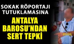 Sokak röportajı tutuklamasına Antalya Barosu’ndan sert tepki