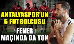 Antalyaspor’un 6 futbolcusu Fener maçında da yok