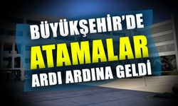 Büyükşehir’de atamalar ardı ardına geldi