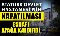 Atatürk Devlet Hastanesi’nin kapatılması esnafı ayağa kaldırdı