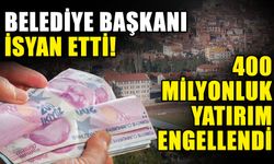 Belediye başkanı isyan etti! 400 milyonluk yatırım engellendi