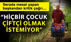 Serada mesai yapan başkandan kritik çağrı…  “Hiçbir çocuk çiftçi olmak istemiyor”