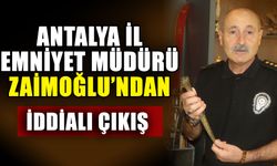 Antalya İl Emniyet Müdürü Zaimoğlu’ndan iddialı çıkış