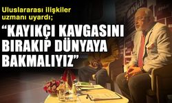 Uluslararası ilişkiler uzmanı uyardı; “Kayıkçı kavgasını bırakıp dünyaya bakmalıyız”