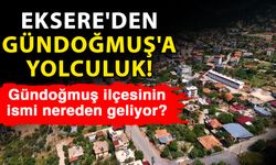 Eksere'den Gündoğmuş'a yolculuk! Gündoğmuş ilçesinin ismi nereden geliyor?