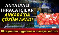 Antalyalı ihracatçılar Ankara’da çözüm aradı  Ukrayna’nın uygulaması masaya yatırıldı