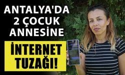 Antalya'da 2 çocuk annesine internet tuzağı!