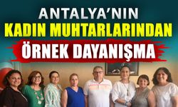 Antalya’nın kadın muhtarlarından örnek dayanışma