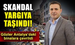 Skandal yargıya taşındı! Gözler Antalya’daki binalara çevrildi