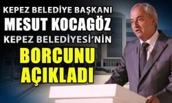 Kepez Belediye Başkanı Mesut Kocagöz Kepez Belediyesi’nin borcunu açıkladı