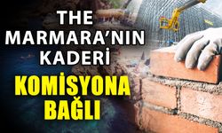 The Marmara’nın kaderi komisyona bağlı