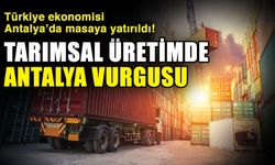 Türkiye ekonomisi Antalya’da masaya yatırıldı! Tarımsal üretimde Antalya vurgusu