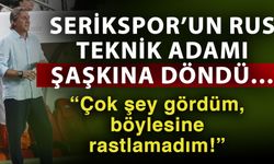 Serikspor’un Rus teknik adamı şaşkına döndü…