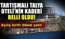 Tartışmalı Talya Oteli’nin kaderi belli oldu! Açılış tarihi dikkat çekti