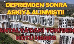 Depremden sonra askıya alınmıştı! Antalya’daki TOKİ’den kötü haber