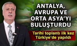 Antalya, Avrupa ve Orta Asya’yı buluşturdu...  Tarihi toplantı ilk kez Türkiye’de yapıldı