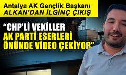 Antalya AK Gençlik Başkanı Alkan’dan ilginç çıkış…  “CHP’li vekiller AK Parti eserleri önünde video çekiyor”