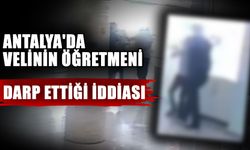 Antalya'da velinin öğretmeni darp ettiği iddiası