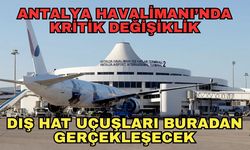 Antalya Havalimanı’nda kritik değişiklik... Dış hat uçuşları buradan gerçekleşecek