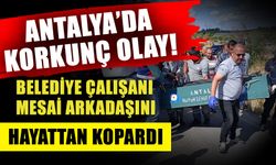 Antalya’da korkunç olay! Belediye çalışanı mesai arkadaşını hayattan kopardı