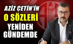 Aziz Çetin'in o sözleri yeniden gündemde