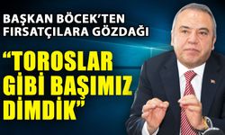 Başkan Böcek’ten fırsatçılara gözdağı… “Toroslar gibi başımız dimdik”