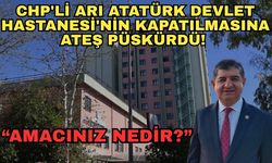 CHP'li Arı Atatürk Devlet Hastanesi'nin kapatılmasına ateş püskürdü! “Amacınız nedir?”