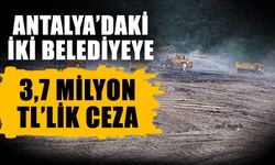 Antalya’daki iki belediyeye 3,7 milyon TL’lik ceza