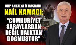 CHP İl Başkanı Nail Kamacı:  “Cumhuriyet saraylardan değil halktan doğmuştur”