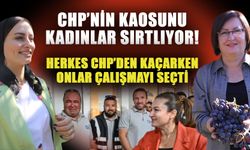 CHP’nin kaosunu kadınlar sırtlıyor! Herkes CHP’den kaçarken onlar çalışmayı seçti