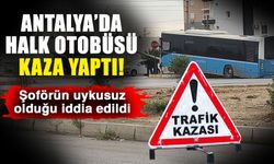 Antalya’da halk otobüsü kaza yaptı! Şoförün uykusuz olduğu iddia edildi