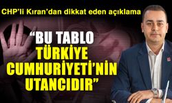 CHP’li Kıran’dan dikkat eden açıklama: “Bu Tablo Türkiye Cumhuriyeti’nin utancıdır”
