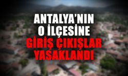 Antalya’nın o ilçesine giriş çıkışlar yasaklandı