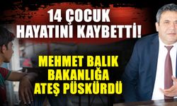 14 çocuk hayatını kaybetti! Mehmet Balık bakanlığa ateş püskürdü