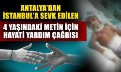 Antalya’dan İstanbul’a sevk edilen 4 yaşındaki Metin için hayati yardım çağrısı
