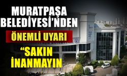Muratpaşa Belediyesi’nden önemli uyarı; “Sakın inanmayın”