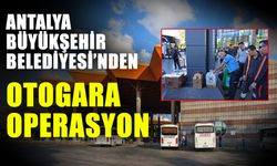 Antalya Büyükşehir Belediyesi’nden otogara operasyon