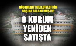 Döşemealtı Belediyesi’nin başına bela olmuştu! O kurum yeniden satışta