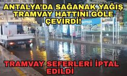 Antalya’da sağanak yağış tramvay hattını göle çevirdi! Tramvay seferleri iptal edildi