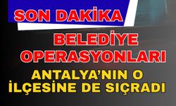 Belediye operasyonları Antalya’nın o ilçesine de sıçradı