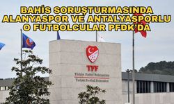 Bahis skandalında tarihi gelişme... Bahis soruşturmasında Alanyaspor ve Antalyasporlu o futbolcular PFDK’ya sevk edildi